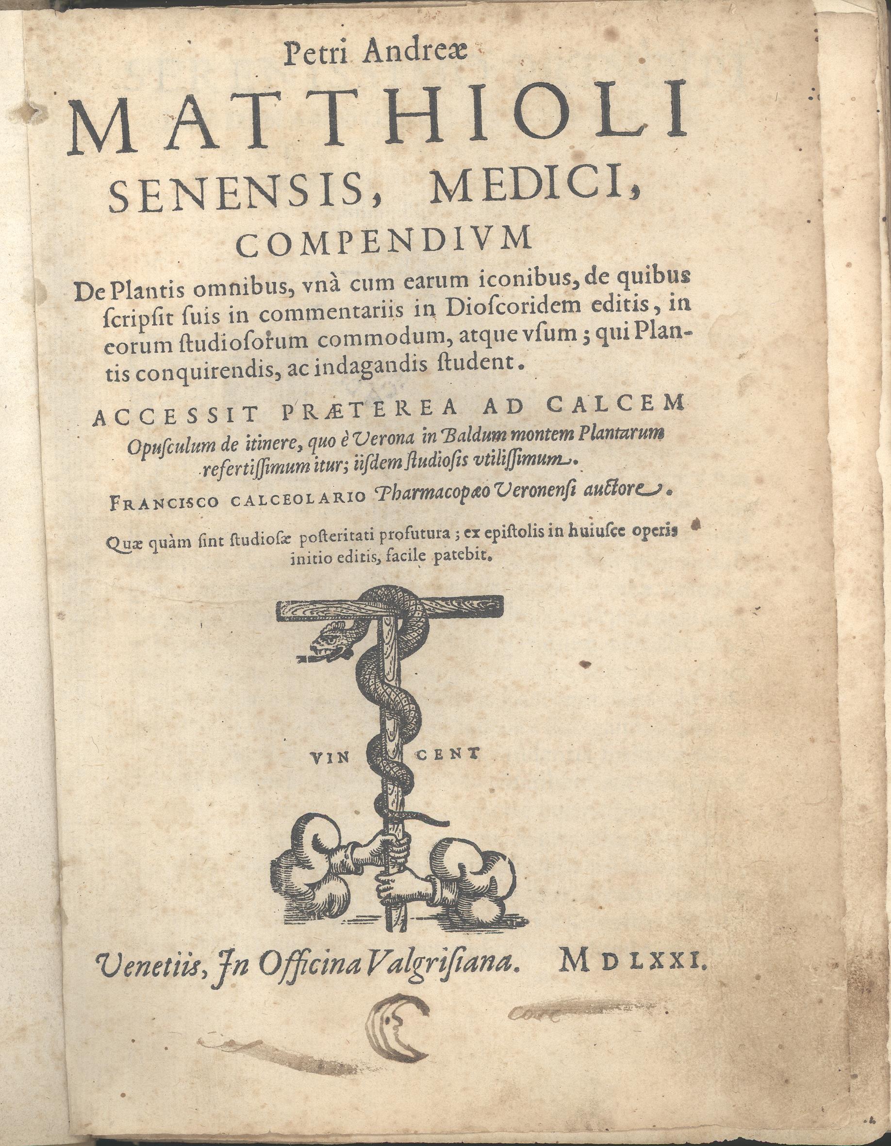 Petri Andreae Matthioli ... Compendium de plantis omnibus, vna cum earum iconibus, de quibus scripsit suis in commentariis in Dioscoridem editis, in eorum studiosorum commodum, atque vsum; qui plantis conquirendis, ac indagandis student. Accessit præterea ad calcem opusculum de itinere, quo è Verona in Baldum montem plantarum refertissimum itur; iisdem studiosis vtilissimum. Francisco Calceolario Pharmacopæo Veronensi auctore ..
