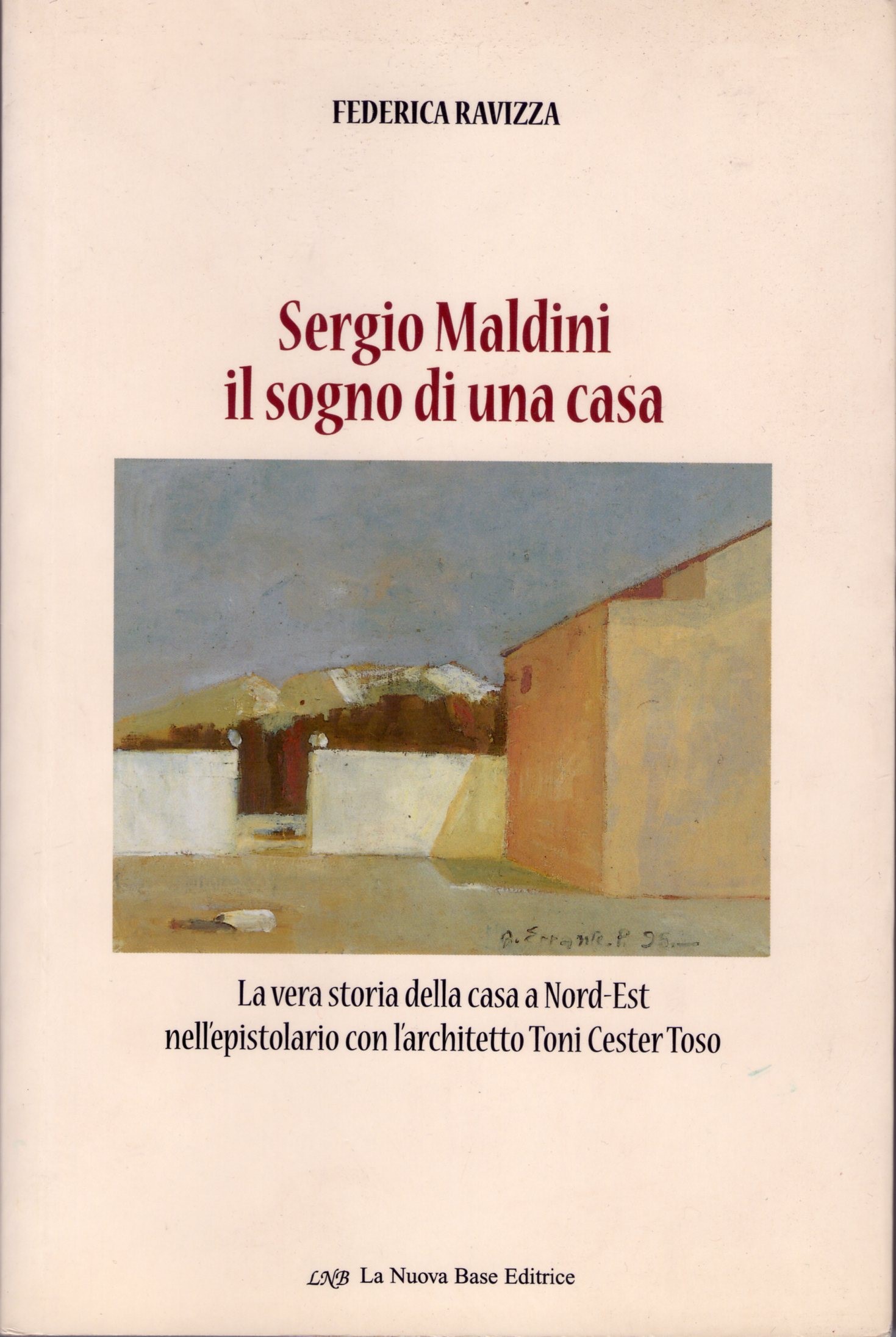 Sergio Maldini : il sogno di una casa : la vera storia della casa a Nord-Est nell'epistolario con l'architetto Toni Cester Toso