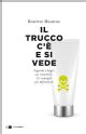 Il trucco c'&egrave; e si vede : Inganni e bugie sui cosmetici. E i consigli per difendersi