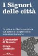 I Signori delle città : La prima inchiesta completa sul potere e i segreti delle fondazioni bancarie