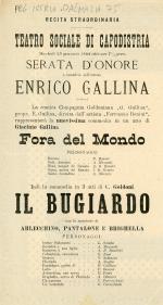 Martedì 25 gennaio 1898 alle ore 7 1/2 prec. serata d'onore a beneficio dell'artista Enrico Gallina : la comica compagnia goldoniana G. Gallina, propr. E. Gallina, diretta dall'artista Ferruccio Benini, rappresenterà la nuovissima commedia in un atto di Giacinto Gallina Fora del mondo ... Indi la commedia in 3 atti di C. Goldoni Il bugiardo ...